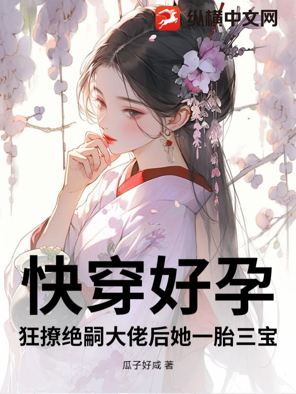 快穿好孕：狂撩绝嗣大佬后她一胎三宝